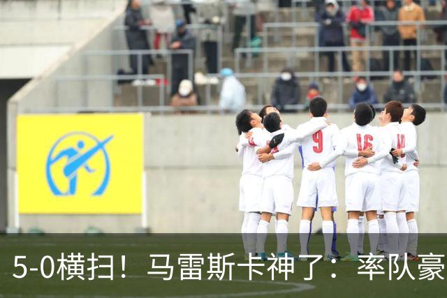 5-0横扫！马雷斯卡神了：率队豪取6连胜，曼城17岁天才梅开二度